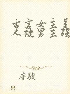 古言女主美貌惊人被男主强取豪夺