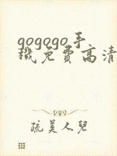 gogogo手机免费高清在线观看完整版