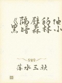 《隔壁的他by黑暗森林小说笔趣》