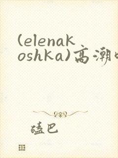 (elenakoshka)高潮喷水封面
