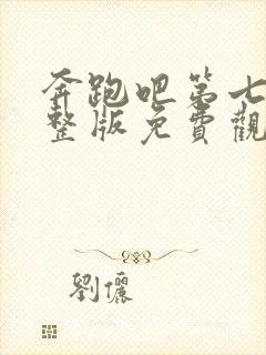 奔跑吧第七季完整版免费观看