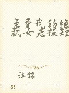 免费我的绝美总裁女老板短剧