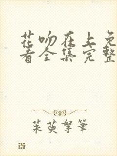 花吻在上免费观看全集完整版高清