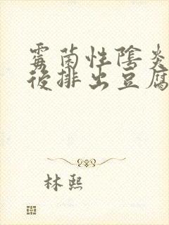 霉菌性阴炎用药后排出豆腐渣白带