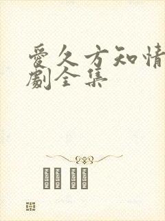爱久方知情深短剧全集