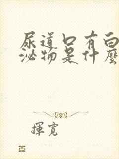 尿道口有白色分泌物是什么原因