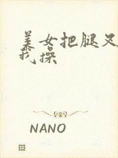 美女把腿叉开让我操