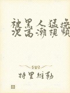 被黑人猛操10次高潮视频封面