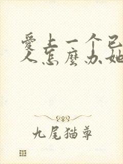 爱上一个已婚女人怎么办她也爱我