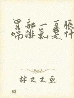 胃部一直胀气打嗝排气是什么原因