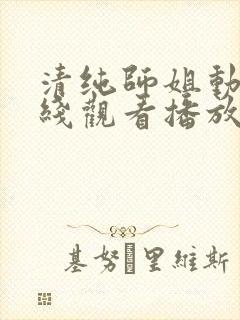 清纯师姐动漫在线观看播放第二集免封面