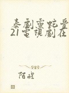 泰剧灵蛇爱2021电视剧在线观看