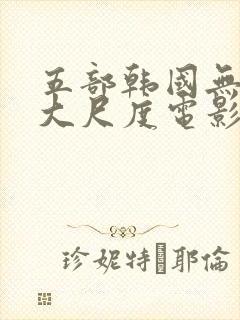 五部韩国无删减大尺度电影