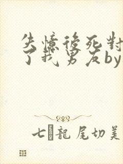 失忆后死对头成了我男友by祝麟txt下载