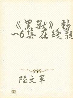 《黑兽》动漫1~6集在线观看