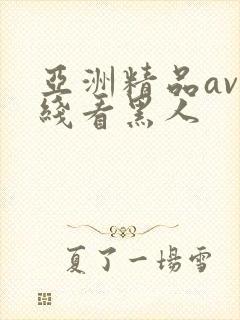 亚洲精品av在线看黑人