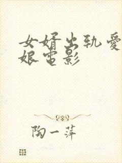 女婿出轨爱上母娘电影