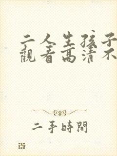 二人生孩子全程观看高清不下载