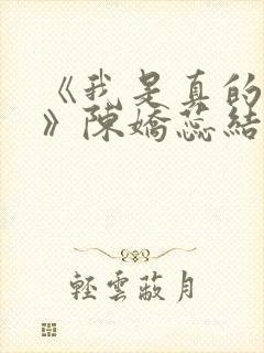 《我是真的爱你》陈娇蕊结局