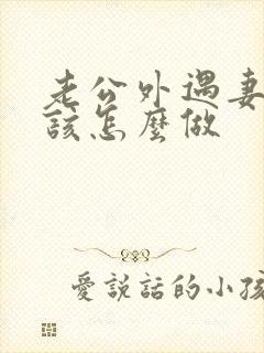 老公外遇妻子应该怎么做