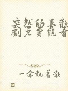 突然的喜欢电视剧免费观看十三集