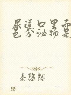 尿道口里面的白色分泌物是什么