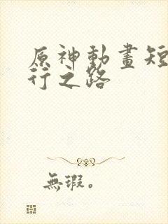 原神动画短片未行之路