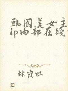 韩国美女主播vip内部在线观看