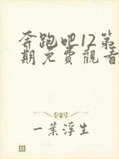 奔跑吧12第三期免费观看完整版高清