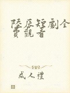 陆辰短剧全集免费观看
