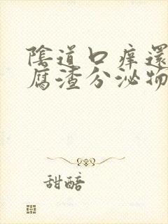 阴道口痒还有豆腐渣分泌物