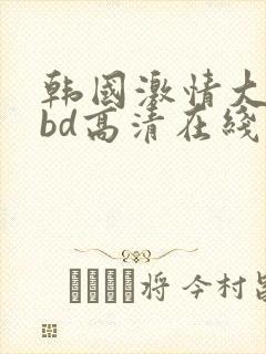 韩国激情大合集bd高清在线观看