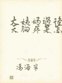 大姨妈过后十几天胸疼是怎么回事