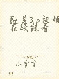 欧美3 p视频在线观看