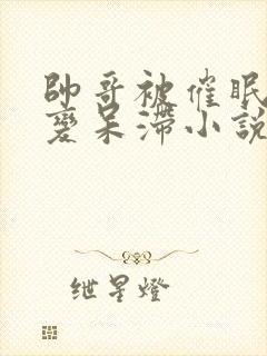 帅哥被催眠控制变呆滞小说