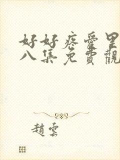 好好疼爱里面第八集免费观看