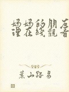 妈妈的朋友4伦理在线观看