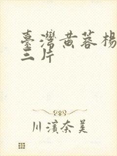 台湾黄蓉杨贵妃三片