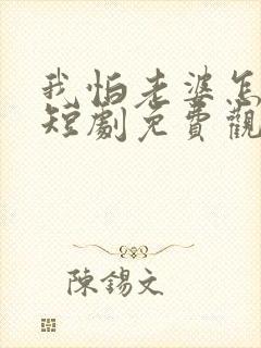 我怕老婆怎么了短剧免费观看全集