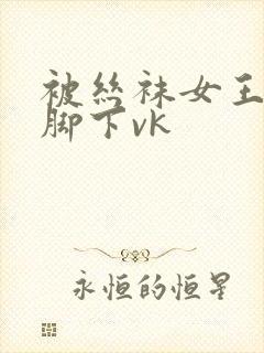 被丝袜女王踩在脚下vk