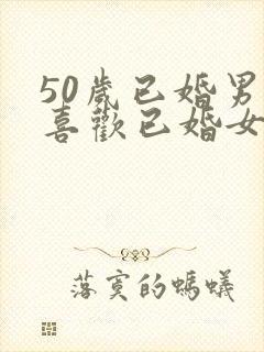 50岁已婚男人喜欢已婚女人的表现