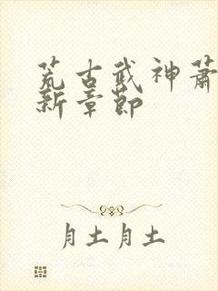 荒古武神萧宸最新章节