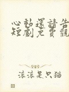 心动还请告诉我短剧免费观看全集