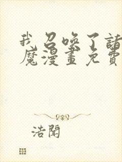 我召唤了诸天神魔漫画免费阅读全集