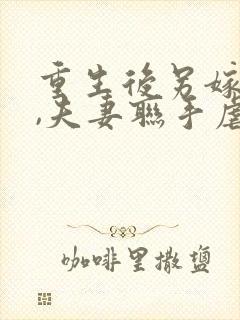 重生后另嫁小叔,夫妻联手虐渣小说