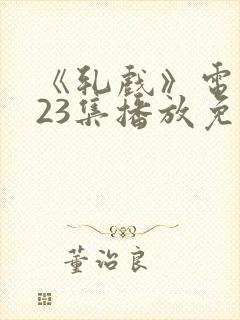 《轧戏》电视剧23集播放免费观看