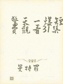 惊天一爆短剧免费观看31集