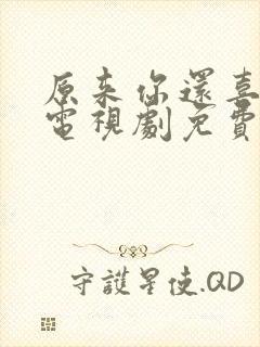 原来你还喜欢我电视剧免费观看