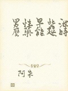 男性早些泄吃什么药能延时