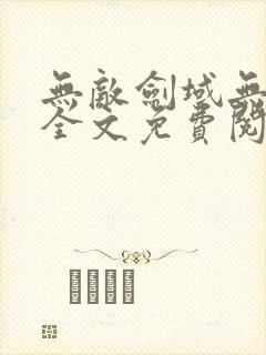 无敌剑域无弹窗全文免费阅读